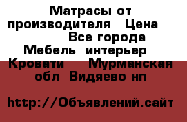 Матрасы от производителя › Цена ­ 4 250 - Все города Мебель, интерьер » Кровати   . Мурманская обл.,Видяево нп